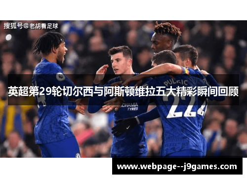 英超第29轮切尔西与阿斯顿维拉五大精彩瞬间回顾
