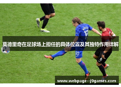 莫德里奇在足球场上担任的具体位置及其独特作用详解