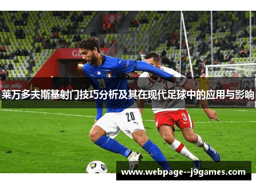 莱万多夫斯基射门技巧分析及其在现代足球中的应用与影响 莱万多夫斯基射门技巧分析及其在现代足球中的应用与影响