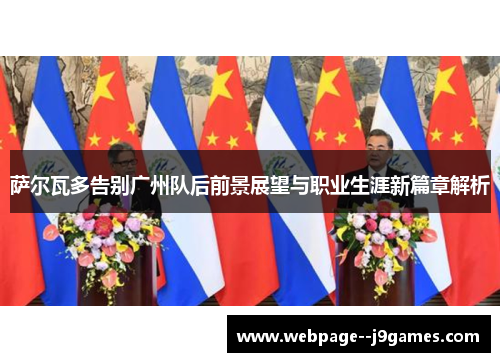 萨尔瓦多告别广州队后前景展望与职业生涯新篇章解析