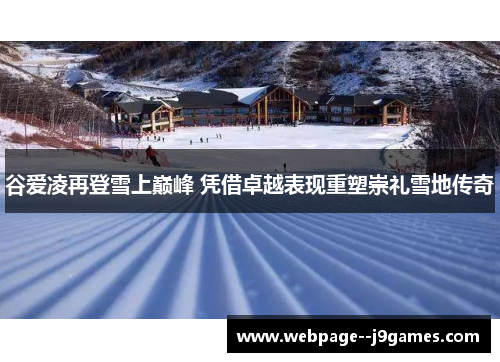 谷爱凌再登雪上巅峰 凭借卓越表现重塑崇礼雪地传奇 谷爱凌再登雪上巅峰 凭借卓越表现重塑崇礼雪地传奇