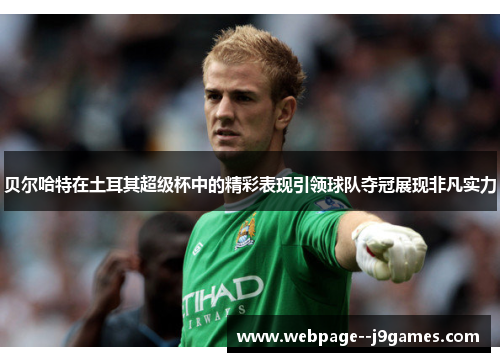 贝尔哈特在土耳其超级杯中的精彩表现引领球队夺冠展现非凡实力