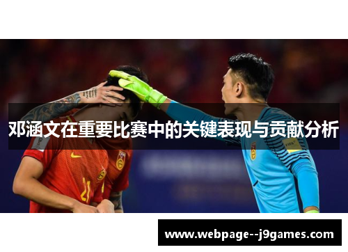 邓涵文在重要比赛中的关键表现与贡献分析