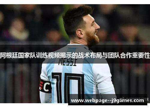 阿根廷国家队训练视频揭示的战术布局与团队合作重要性