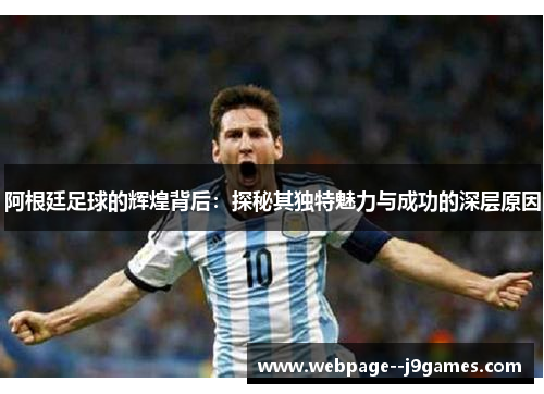 阿根廷足球的辉煌背后：探秘其独特魅力与成功的深层原因