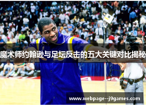 魔术师约翰逊与足坛反击的五大关键对比揭秘 魔术师约翰逊与足坛反击的五大关键对比揭秘