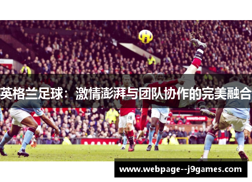英格兰足球：激情澎湃与团队协作的完美融合