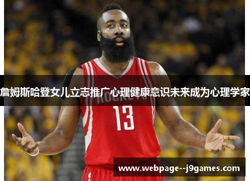 詹姆斯哈登女儿立志推广心理健康意识未来成为心理学家 詹姆斯哈登女儿立志推广心理健康意识未来成为心理学家