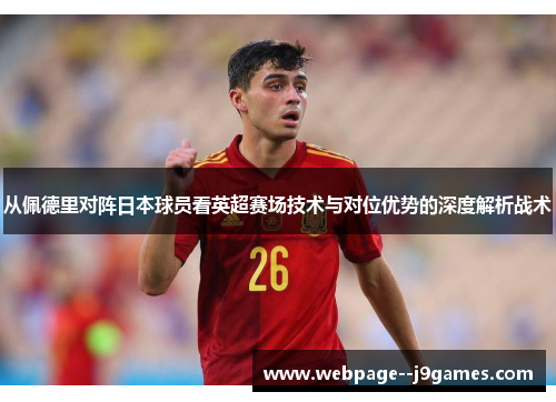 从佩德里对阵日本球员看英超赛场技术与对位优势的深度解析战术