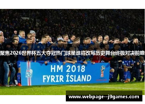 聚焦2026世界杯五大夺冠热门球星谁将改写历史舞台终极对决前瞻