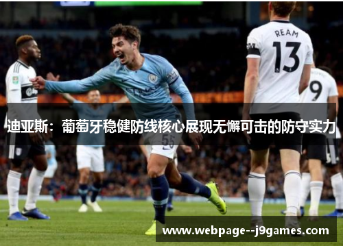 迪亚斯:葡萄牙稳健防线核心展现无懈可击的防守实力 迪亚斯:葡萄牙稳健防线核心展现无懈可击的防守实力