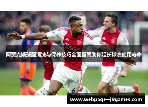 阿贾克斯球服清洗与保养技巧全面指南助你延长球衣使用寿命