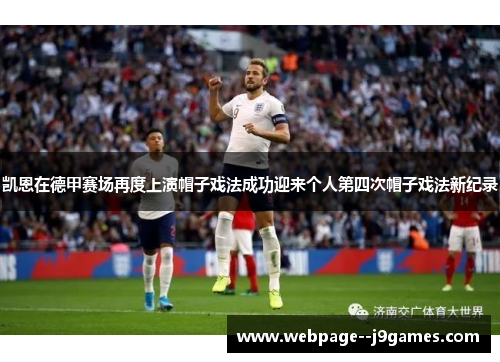 凯恩在德甲赛场再度上演帽子戏法成功迎来个人第四次帽子戏法新纪录