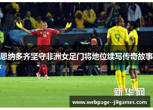 恩纳多齐坚守非洲女足门将地位续写传奇故事