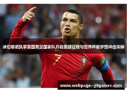 波切蒂诺执掌美国男足国家队开启重建征程与世界杯新梦想冲击荣耀 波切蒂诺执掌美国男足国家队开启重建征程与世界杯新梦想冲击荣耀