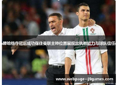 滕哈格夺冠后成功保住曼联主帅位置展现出执教能力与球队信任 滕哈格夺冠后成功保住曼联主帅位置展现出执教能力与球队信任