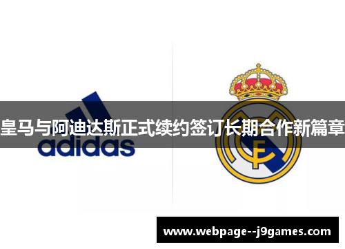 皇马与阿迪达斯正式续约签订长期合作新篇章 皇马与阿迪达斯正式续约签订长期合作新篇章