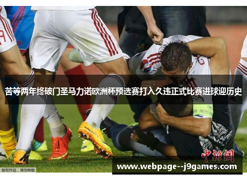 苦等两年终破门圣马力诺欧洲杯预选赛打入久违正式比赛进球迎历史 苦等两年终破门圣马力诺欧洲杯预选赛打入久违正式比赛进球迎历史