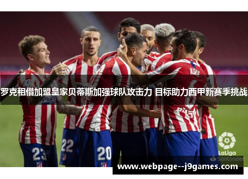 罗克租借加盟皇家贝蒂斯加强球队攻击力 目标助力西甲新赛季挑战