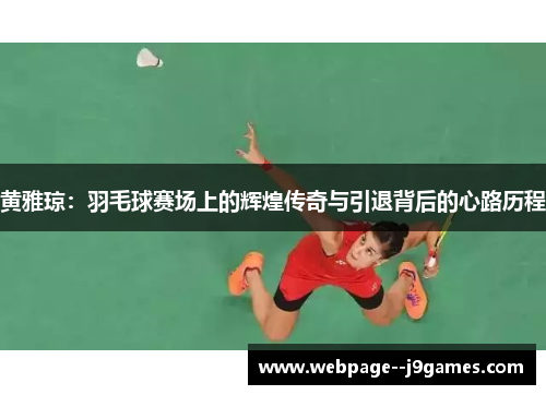 黄雅琼：羽毛球赛场上的辉煌传奇与引退背后的心路历程