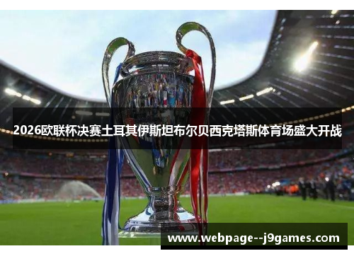 2026欧联杯决赛土耳其伊斯坦布尔贝西克塔斯体育场盛大开战
