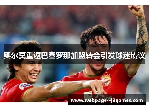 奥尔莫重返巴塞罗那加盟转会引发球迷热议