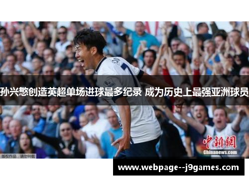 孙兴慜创造英超单场进球最多纪录 成为历史上最强亚洲球员