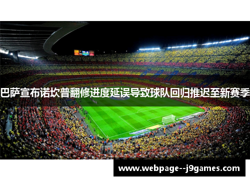 巴萨宣布诺坎普翻修进度延误导致球队回归推迟至新赛季