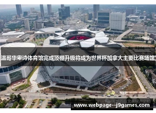 温哥华卑诗体育馆完成顶棚升级将成为世界杯加拿大主要比赛场馆