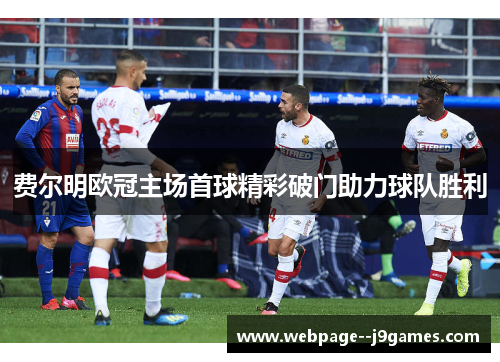 费尔明欧冠主场首球精彩破门助力球队胜利