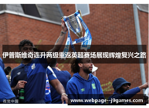伊普斯维奇连升两级重返英超赛场展现辉煌复兴之路 伊普斯维奇连升两级重返英超赛场展现辉煌复兴之路