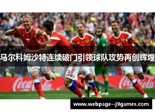 马尔科姆沙特连续破门引领球队攻势再创辉煌 马尔科姆沙特连续破门引领球队攻势再创辉煌