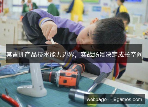 某青训产品技术能力边界,实战场景决定成长空间 某青训产品技术能力边界,实战场景决定成长空间